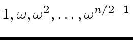 $\displaystyle 1, {\omega}, {\omega}^2, \ldots, {\omega}^{n/2-1}$