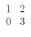 $ \begin{array}{cc} 1 & 2 \\  0 & 3 \end{array}$