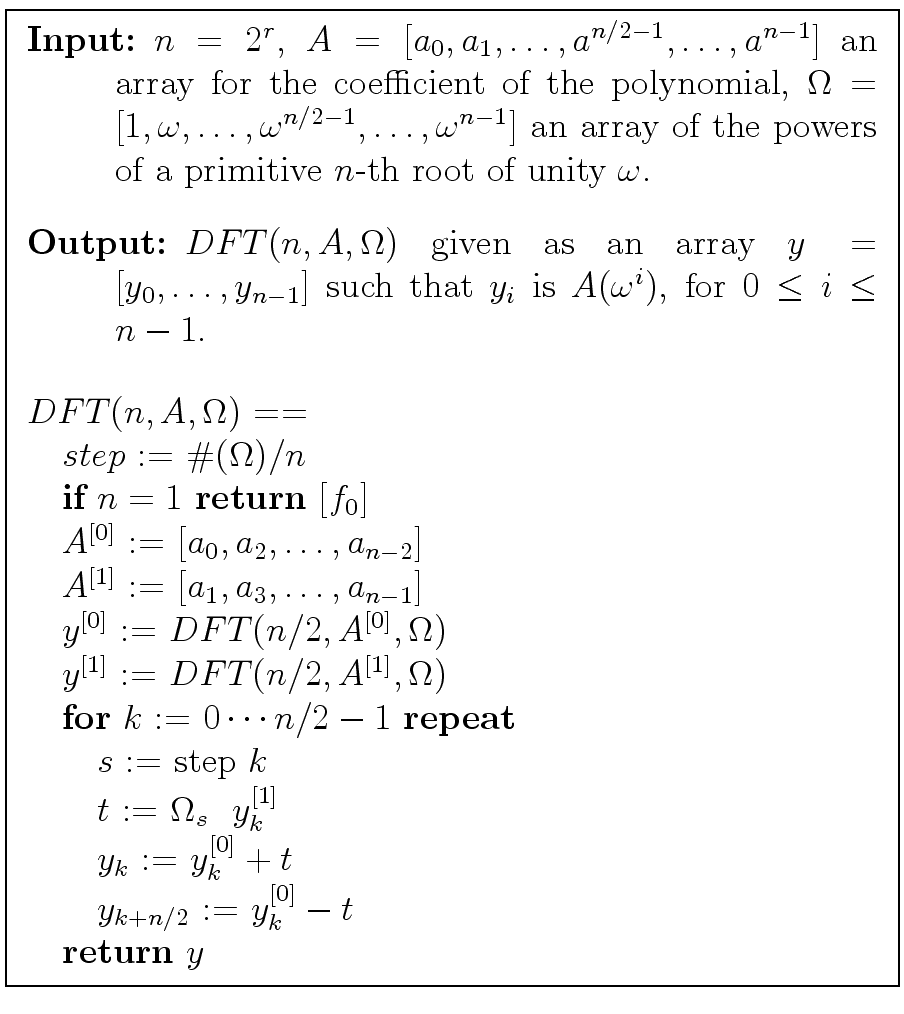 \fbox{
\begin{minipage}{10 cm}
\begin{description}
\item[{\bf Input:}] $n = 2^r$...
...n/2}$\ := $y_k^{[0]} - t$\ \\
\> {\bf return} $y$
\end{tabbing}\end{minipage}}