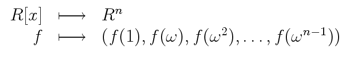 $\displaystyle \begin{array}{rcl} R[x] & \longmapsto & R^n \\  f & \longmapsto & (f(1), f({\omega}), f({\omega}^2), \ldots, f({\omega}^{n-1})) \end{array}$