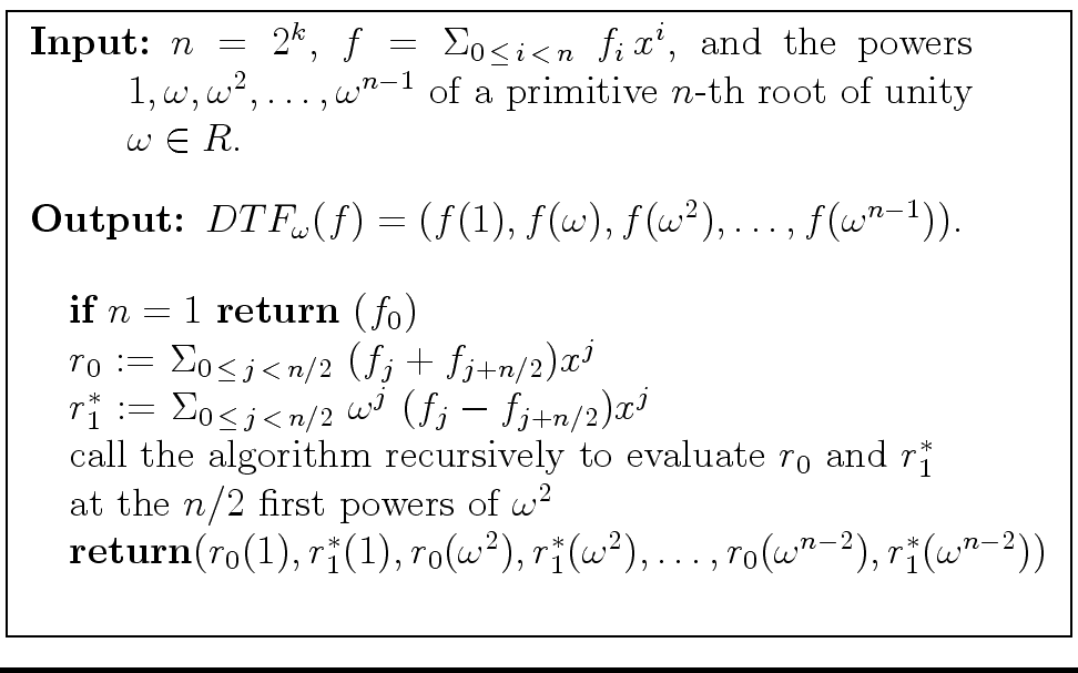 \fbox{
\begin{minipage}{10 cm}
\begin{description}
\item[{\bf Input:}] $n = 2^k$...
...({\omega}^{n-2}), r_1^{\ast}({\omega}^{n-2}))$\ \\
\end{tabbing}\end{minipage}}